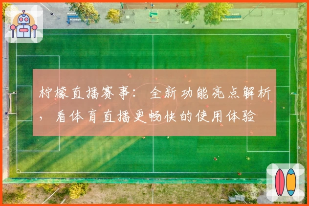 柠檬直播赛事：全新功能亮点解析，看体育直播更畅快的使用体验