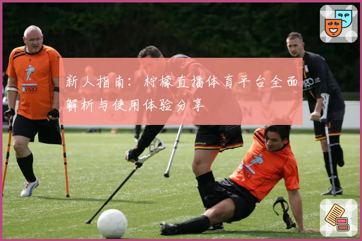 新人指南：柠檬直播体育平台全面解析与使用体验分享