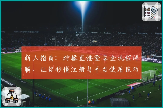 新人指南:柠檬直播登录全流程详解,让你秒懂注册与平台使用技巧