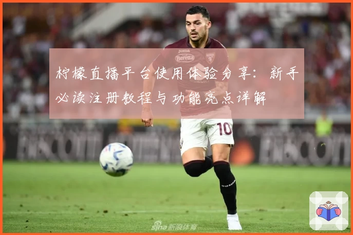 柠檬直播平台使用体验分享：新手必读注册教程与功能亮点详解