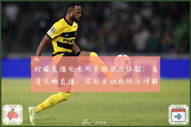 柠檬直播电竞网页版使用体验：高清流畅直播，实时互动新玩法详解