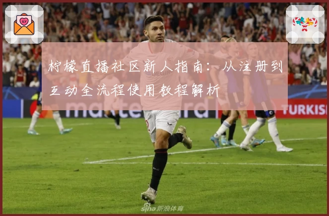 柠檬直播社区新人指南：从注册到互动全流程使用教程解析