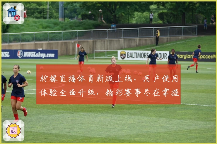 柠檬直播体育新版上线，用户使用体验全面升级，精彩赛事尽在掌握