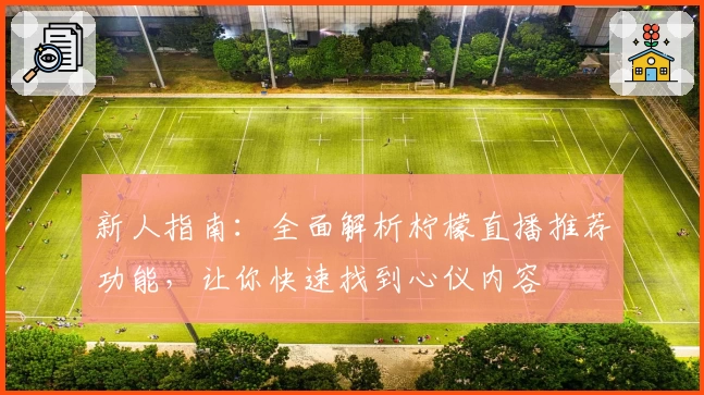 新人指南：全面解析柠檬直播推荐功能，让你快速找到心仪内容