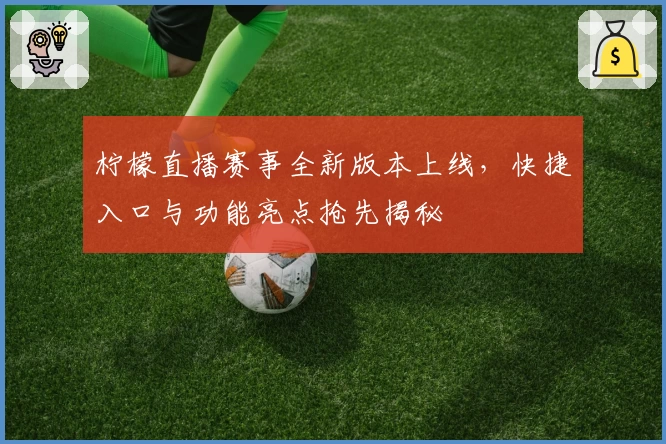 柠檬直播赛事全新版本上线，快捷入口与功能亮点抢先揭秘
