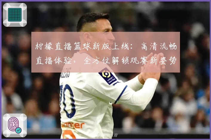 柠檬直播篮球新版上线：高清流畅直播体验，全方位解锁观赛新姿势