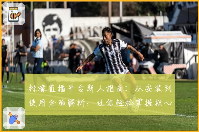 柠檬直播平台新人指南：从安装到使用全面解析，让你轻松掌握核心功能