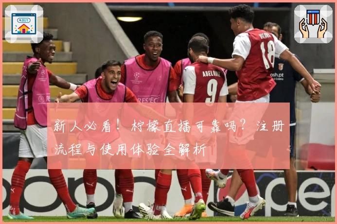 新人必看!柠檬直播可靠吗?注册流程与使用体验全解析