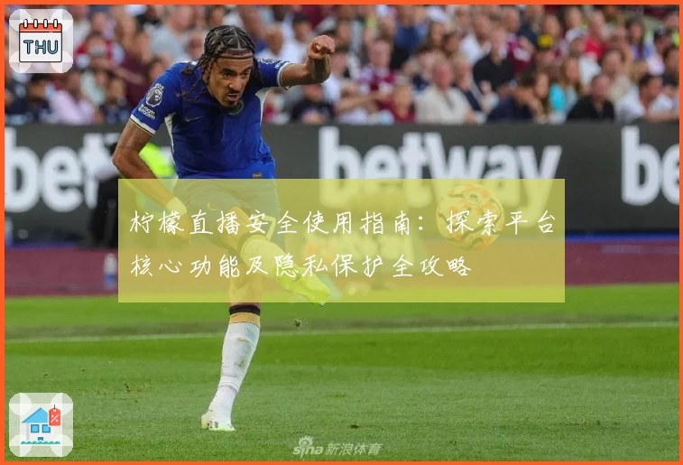 柠檬直播安全使用指南：探索平台核心功能及隐私保护全攻略