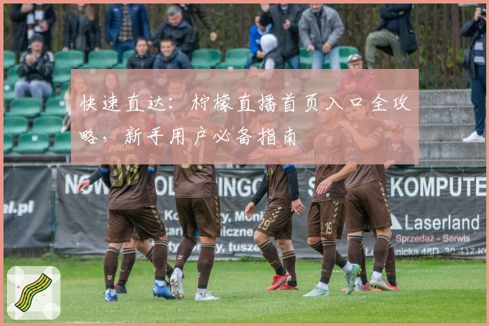 快速直达:柠檬直播首页入口全攻略,新手用户必备指南