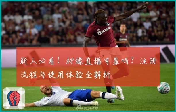 新人必看!柠檬直播可靠吗?注册流程与使用体验全解析