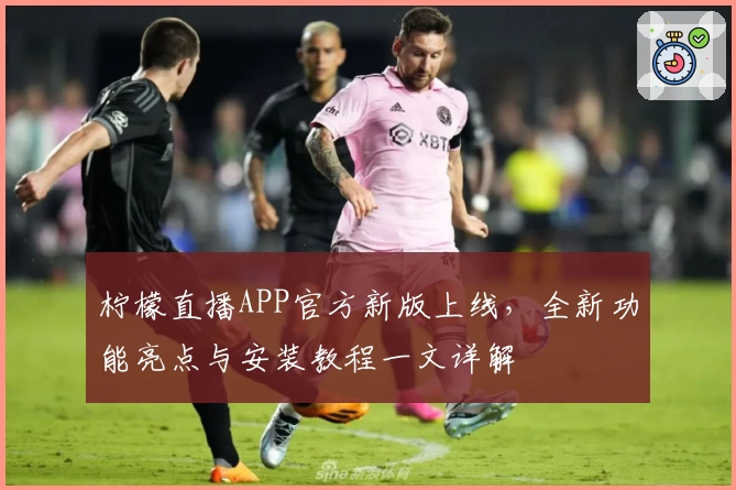 柠檬直播APP官方新版上线，全新功能亮点与安装教程一文详解