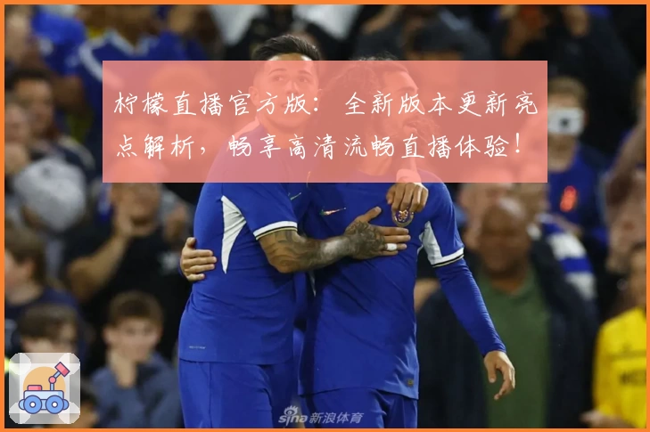 柠檬直播官方版：全新版本更新亮点解析，畅享高清流畅直播体验！