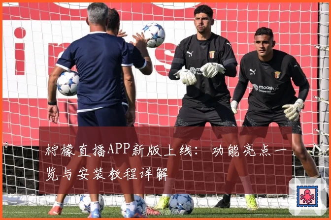 柠檬直播APP新版上线：功能亮点一览与安装教程详解