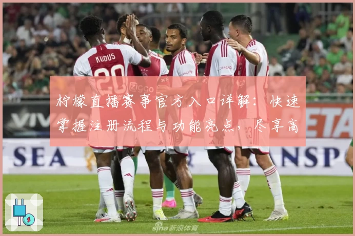 柠檬直播赛事官方入口详解：快速掌握注册流程与功能亮点，尽享高清赛事体验