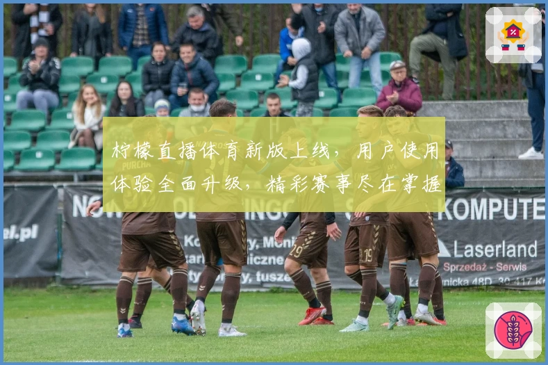 柠檬直播体育新版上线，用户使用体验全面升级，精彩赛事尽在掌握