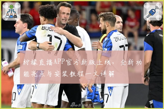 柠檬直播APP官方新版上线，全新功能亮点与安装教程一文详解