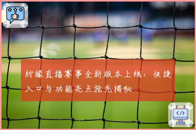 柠檬直播赛事全新版本上线，快捷入口与功能亮点抢先揭秘
